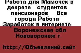 Работа для Мамочек в декрете , студентов , пенсионеров. - Все города Работа » Заработок в интернете   . Воронежская обл.,Нововоронеж г.